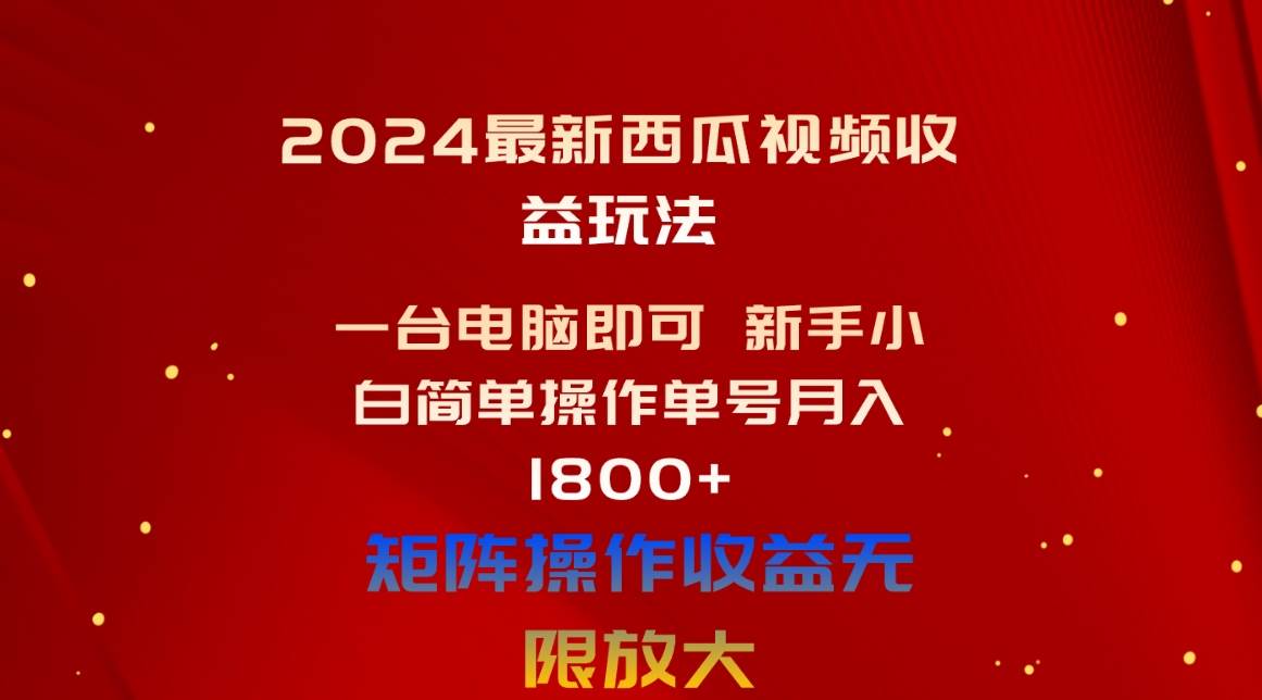 2024最新西瓜视频收益玩法，一台电脑即可 新手小白简单操作单号月入1800+-副业金库