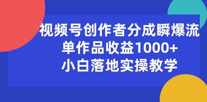 视频号创作者分成瞬爆流，单作品收益1000+，小白落地实操教学-副业金库