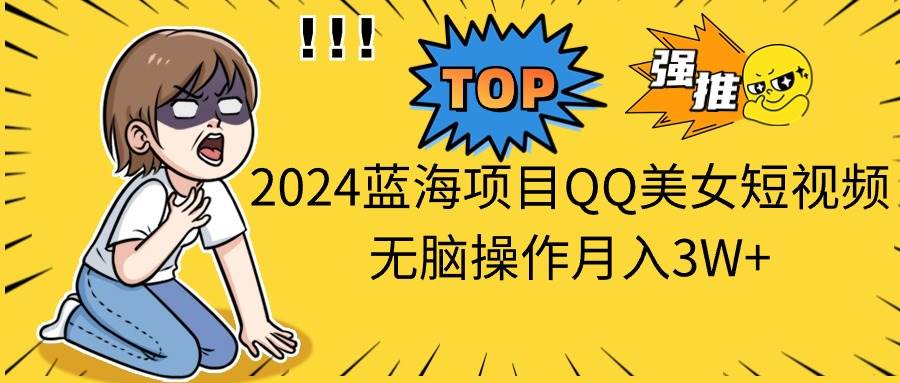 2024蓝海项目QQ美女短视频无脑操作月入3W+-副业金库