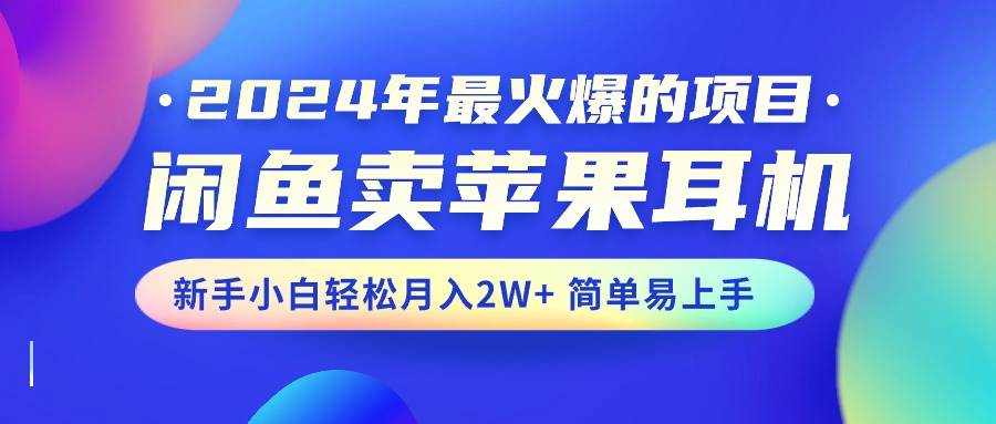 2024年最火爆的项目，闲鱼卖苹果耳机，新手小白轻松月入2W+简单易上手-副业金库