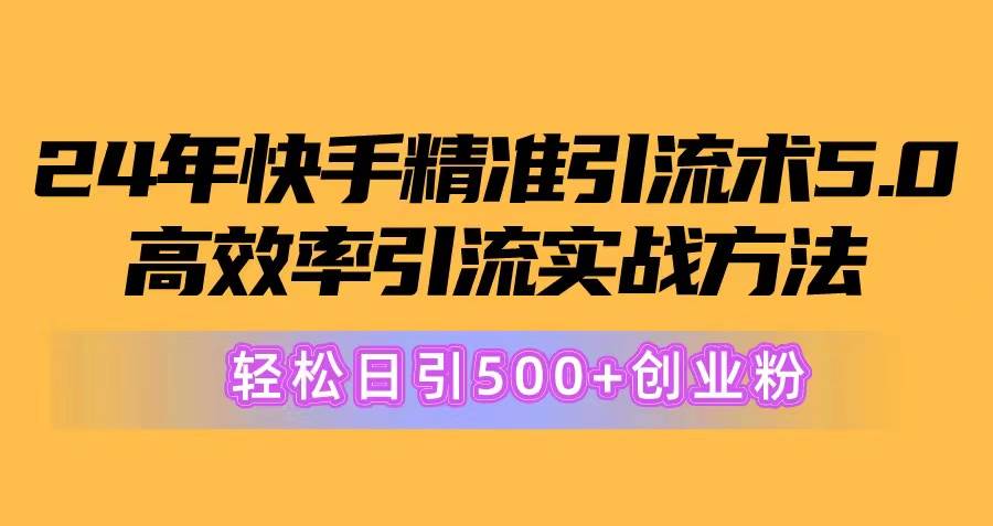 24年快手精准引流术5.0，高效率引流实战方法，轻松日引500+创业粉-副业金库