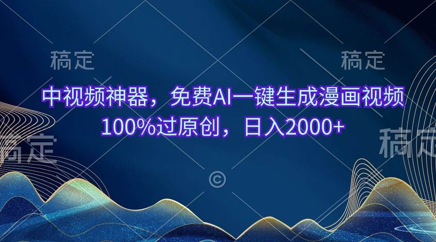 中视频神器，免费AI一键生成漫画视频100%过原创，日入2000+-副业金库