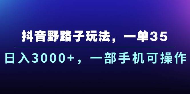 抖音野路子玩法，一单35.日入3000+，一部手机可操作-副业金库