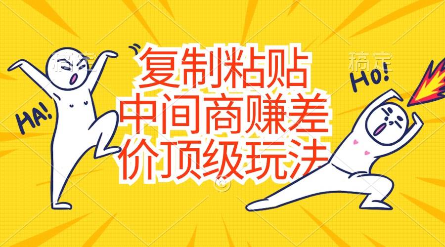 复制粘贴，中间商赚差价顶级玩法，零成本，硬通货-副业金库