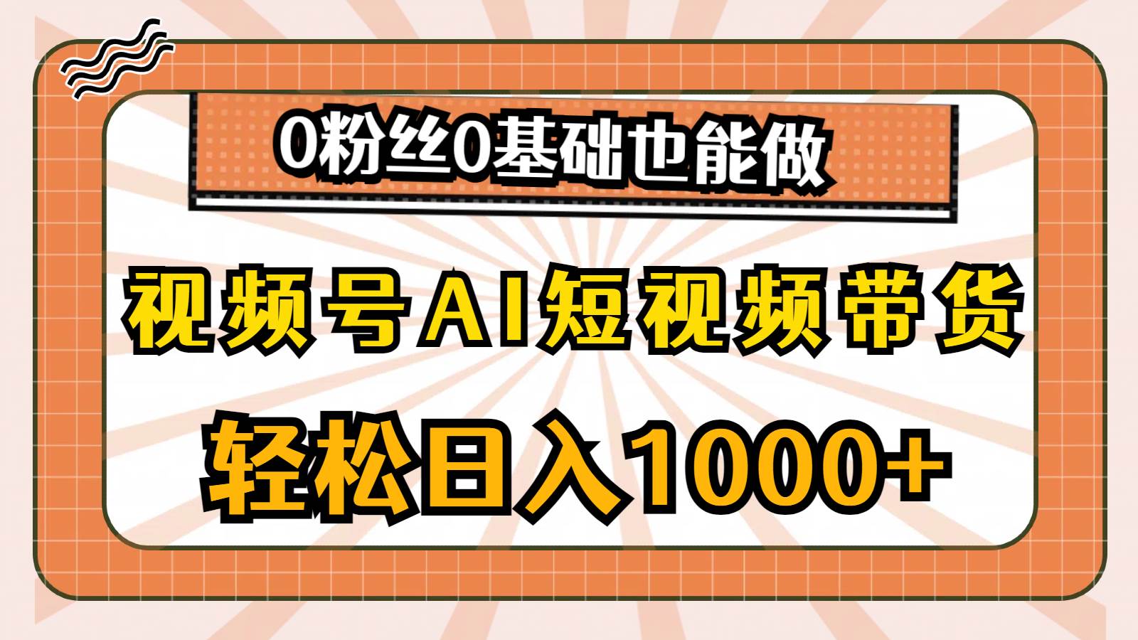 视频号AI短视频带货，轻松日入1000+，0粉丝0基础也能做-副业金库