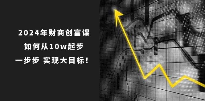 2024年 财商-创富课：如何从10w起步，一步步 实现大目标！-副业金库