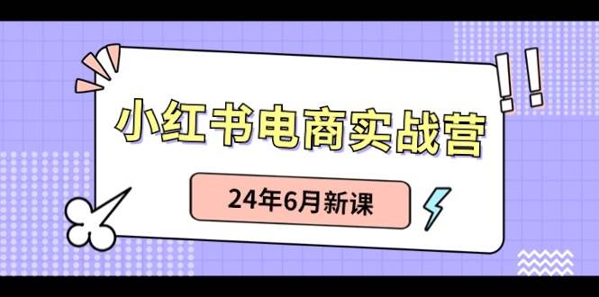 小红书电商实战营：小红书笔记带货和无人直播，24年6月新课-副业金库