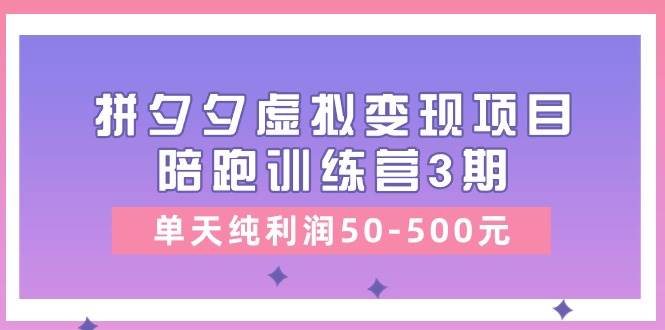 某收费培训《拼夕夕虚拟变现项目陪跑训练营3期》单天纯利润50-500元-副业金库