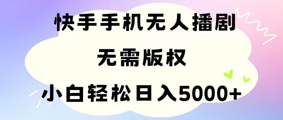 手机快手无人播剧，无需硬改，轻松解决版权问题，小白轻松日入5000+-副业金库