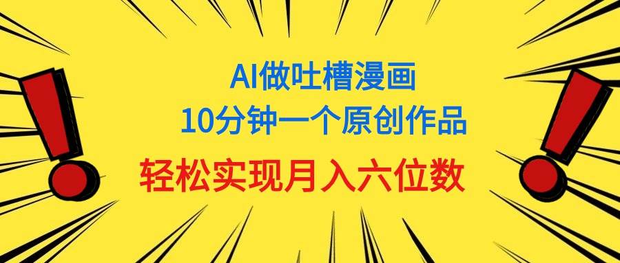 用AI做中式吐槽漫画，10分钟一个原创作品，轻松实现月入6位数-副业金库