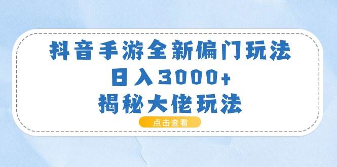 抖音手游全新偏门玩法，日入3000+，揭秘大佬玩法-副业金库