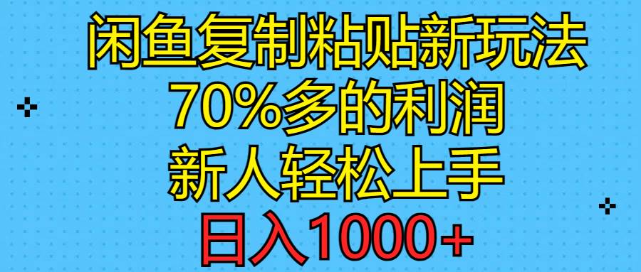 闲鱼复制粘贴新玩法，70%利润，新人轻松上手，日入1000+-副业金库
