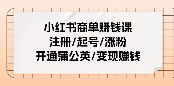 小红书商单赚钱课：注册/起号/涨粉/开通蒲公英/变现赚钱（25节课）-副业金库