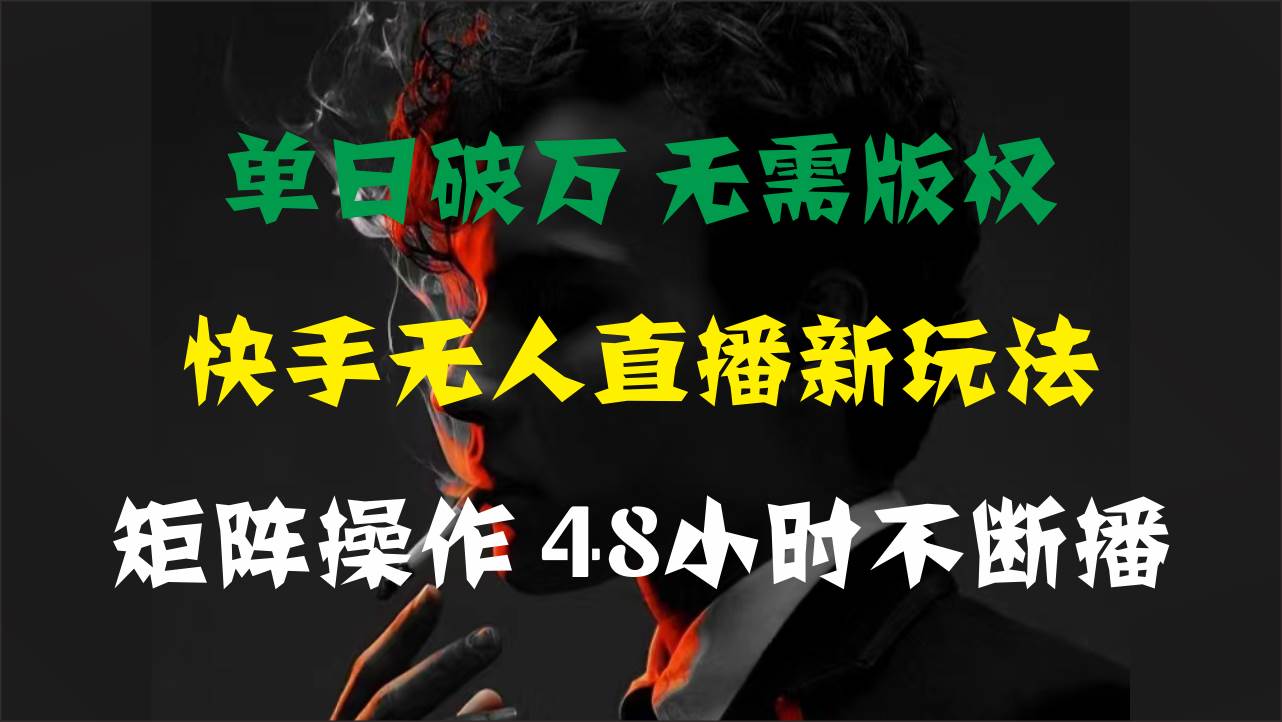 单日破万，快手无人直播新玩法，无需版权，支持矩阵操作，48小时不断播-副业金库