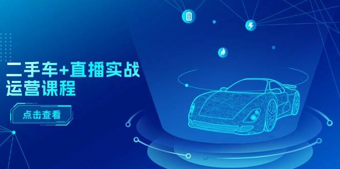 二手车+直播实战运营课程：直播推荐/短视频推荐/千川投放/直播全流程-副业金库