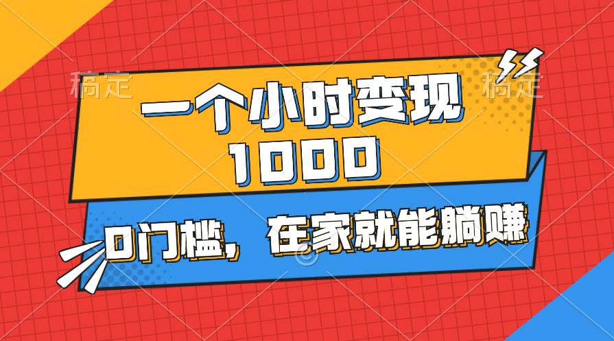 一个小时就能变现1000+，0门槛，在家一部手机就能躺赚-副业金库