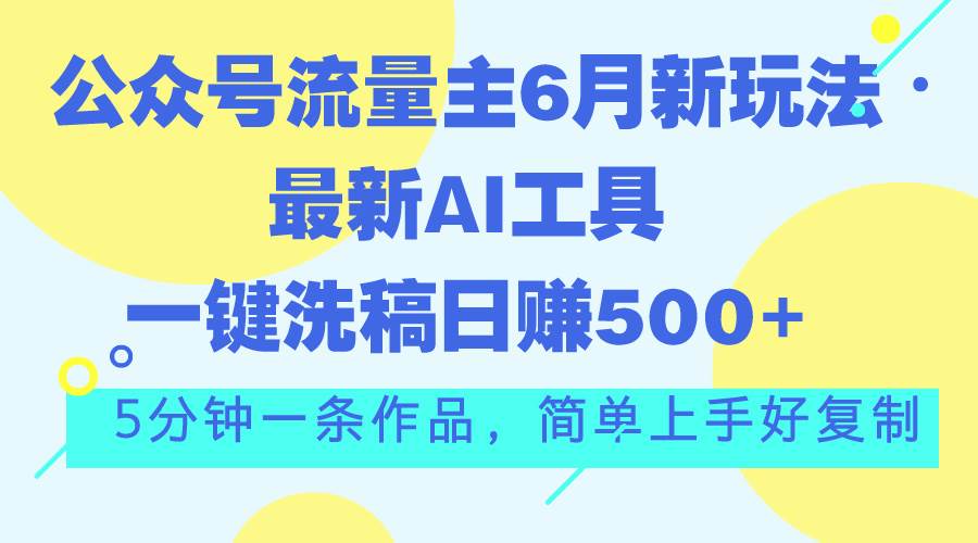 公众号流量主6月新玩法，最新AI工具一键洗稿单号日赚500+，5分钟一条作...-副业金库
