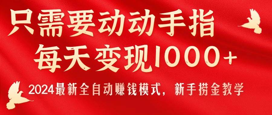 只需要动动手指，每天变现1000+，2024最新全自动赚钱模式，新手捞金教学！-副业金库