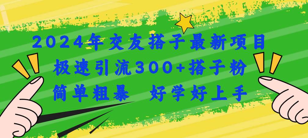 2024年交友搭子最新项目，极速引流300+搭子粉，简单粗暴，好学好上手-副业金库