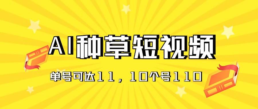AI种草单账号日收益11元（抖音，快手，视频号），10个就是110元-副业金库