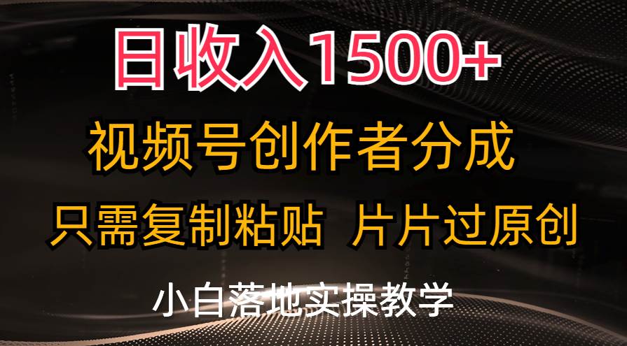 日收入1500+，视频号创作者分成，只需复制粘贴，片片过原创，小白也可...-副业金库