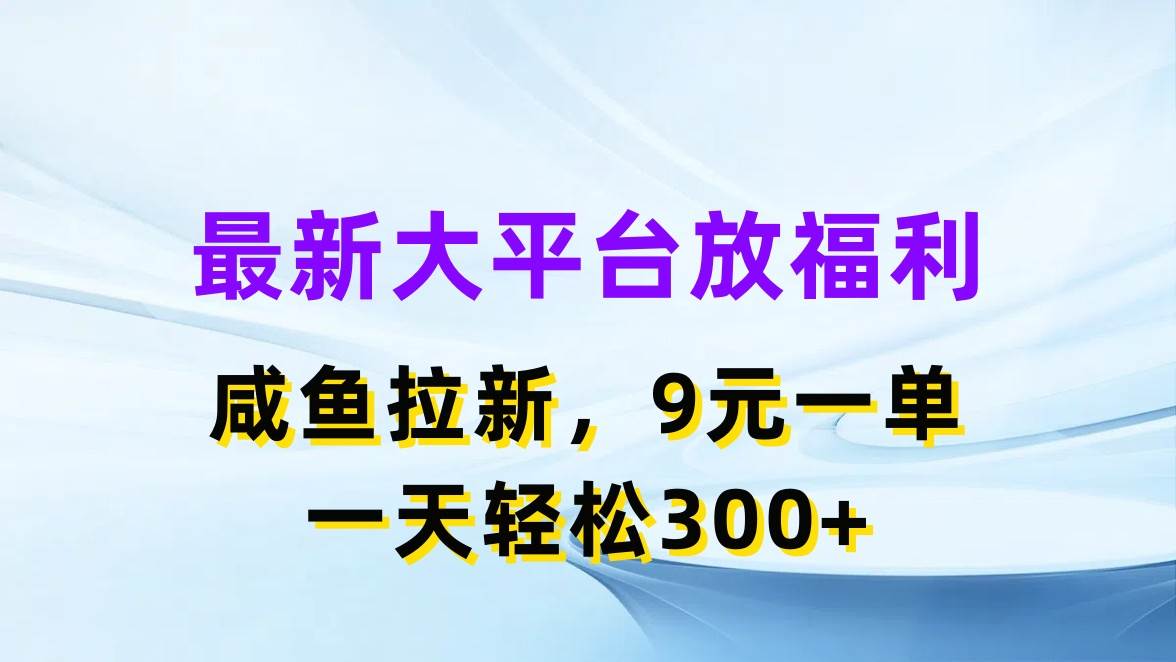 最新蓝海项目，闲鱼平台放福利，拉新一单9元，轻轻松松日入300+-副业金库