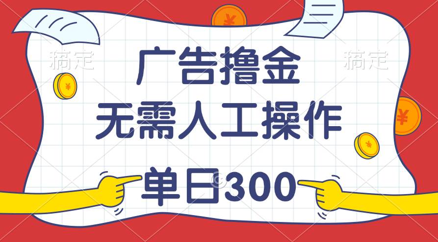 最新教程！广告撸金，无需人工操作，单日收入300+-副业金库