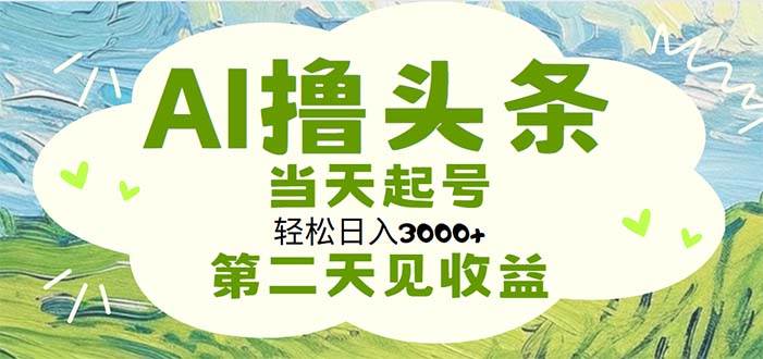 AI撸头条，轻松日入3000+无脑操作，当天起号，第二天见收益-副业金库