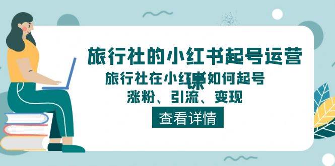 旅行社的小红书起号运营课，旅行社在小红书如何起号、涨粉、引流、变现-副业金库