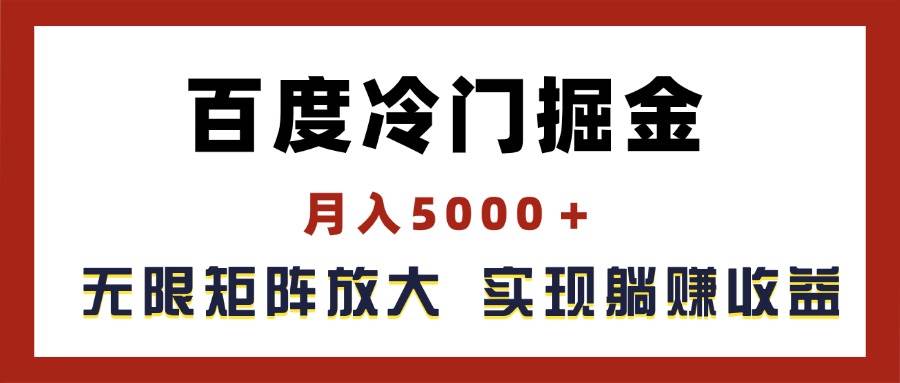 百度冷门掘金，月入5000＋，无限矩阵放大，实现管道躺赚收益-副业金库