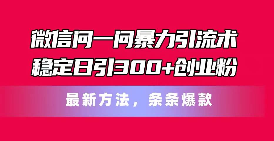 微信问一问暴力引流术,稳定日引300+创业粉,最新方法,条条爆款-副业金库