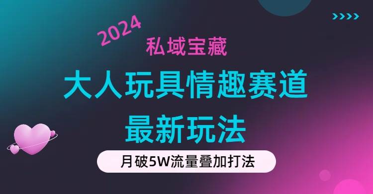 私域宝藏：大人玩具情趣赛道合规新玩法，零投入，私域超高流量成单率高-副业金库