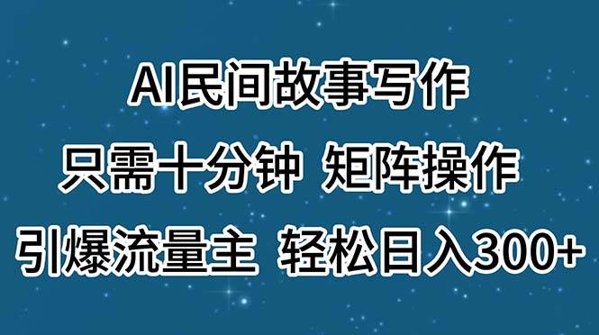 AI民间故事写作，只需十分钟，矩阵操作，引爆流量主，轻松日入300+-副业金库