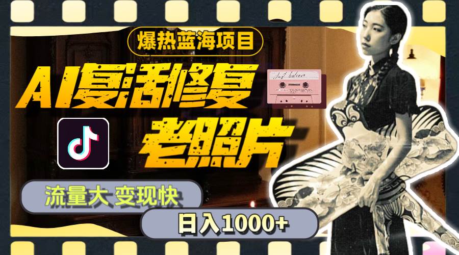 暴热蓝海项目，AI复活修复老照片，流量大 变现快 一天收入1000+教程+素材-副业金库
