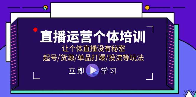 直播运营个体培训,让个体直播没有秘密,起号/货源/单品打爆/投流等玩法-副业金库