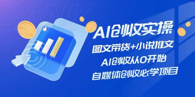 AI创收实操—图文带货+小说推文，AI创收从0开始，自媒体创收必学项目-副业金库