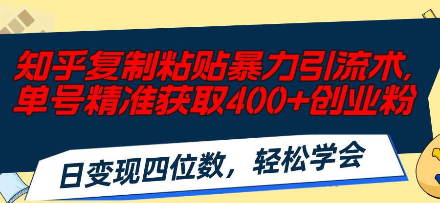 知乎复制粘贴暴力引流术，单号精准获取400+创业粉，日变现四位数，轻松...-副业金库
