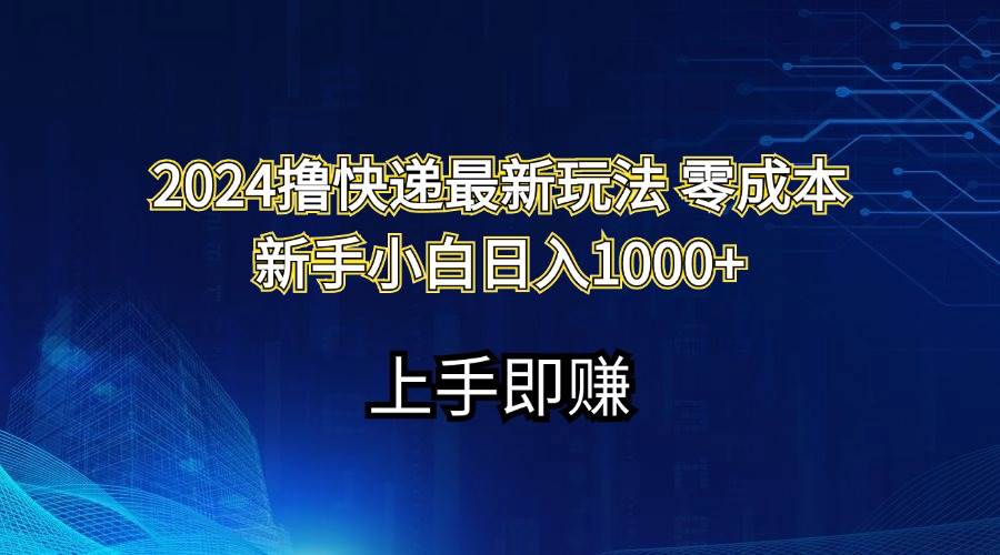 2024撸快递最新玩法零成本新手小白日入1000+-副业金库