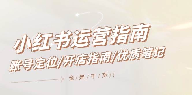 小红书运营指南，账号定位/开店指南/优质笔记/没有套路，全是经验-副业金库