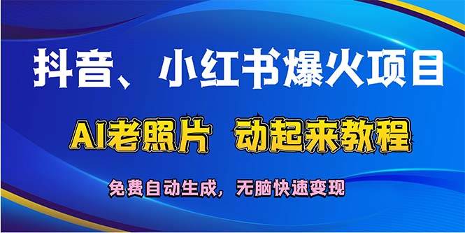 抖音、小红书爆火项目：AI老照片动起来教程，免费自动生成，无脑快速变...-副业金库