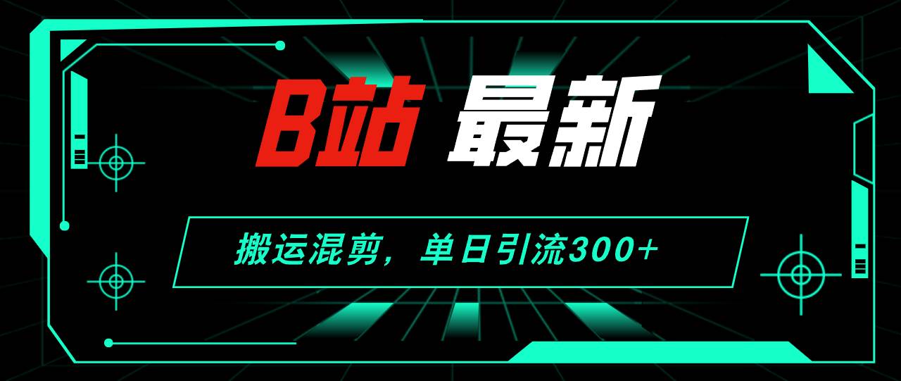 B站最新，搬运混剪，单日引流300+创业粉-副业金库
