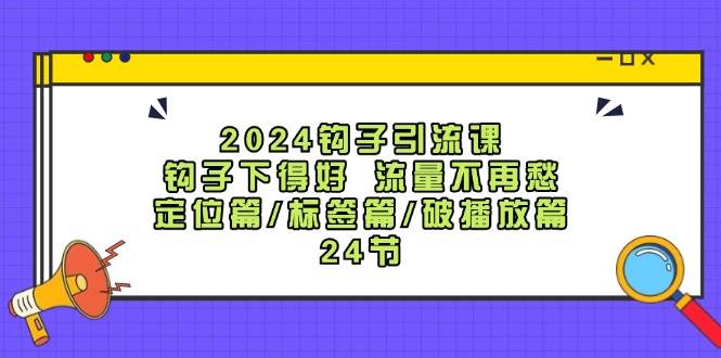 2024钩子·引流课:钩子下得好 流量不再愁,定位篇/标签篇/破播放篇/24节-副业金库