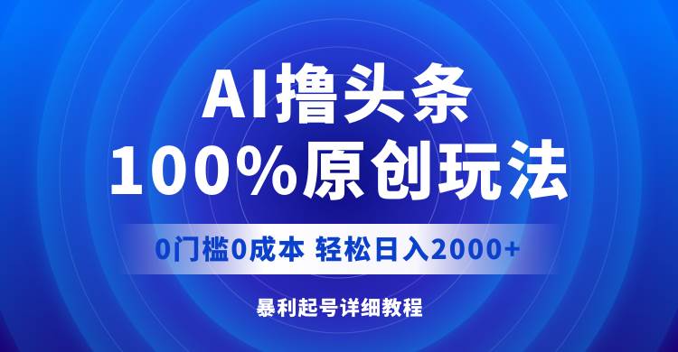 AI撸头条，100%原创玩法，0成本0门槛，轻松日入2000+-副业金库