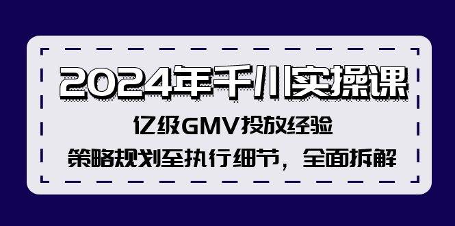 2024年千川实操课，亿级GMV投放经验，策略规划至执行细节，全面拆解-副业金库
