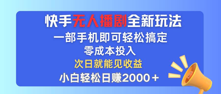 快手无人播剧全新玩法，一部手机就可以轻松搞定，零成本投入，小白轻松...-副业金库