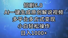 短剧6.0 AI一键生成原创解说视频，多平台多方式变现，小白轻松操作，日...-副业金库