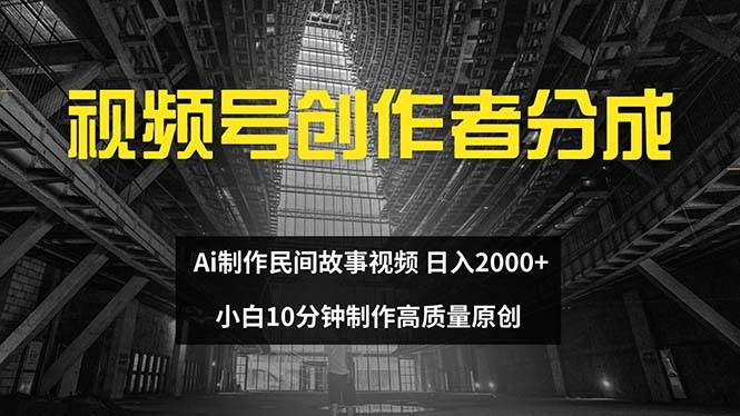 视频号创作者分成 ai制作民间故事 新手小白10分钟制作高质量视频 日入2000-副业金库
