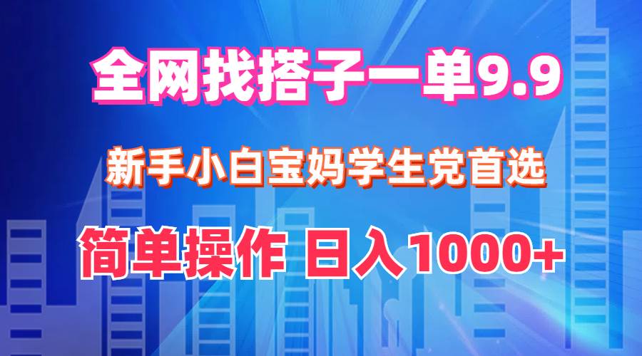 全网找搭子1单9.9 新手小白宝妈学生党首选 简单操作 日入1000+-副业金库