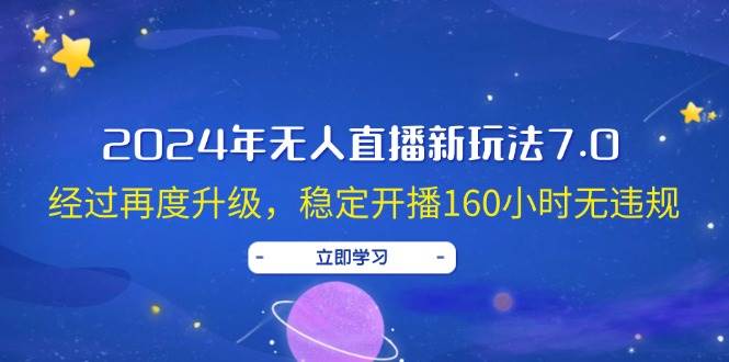 2024年无人直播新玩法7.0，经过再度升级，稳定开播160小时无违规，抖音...-副业金库