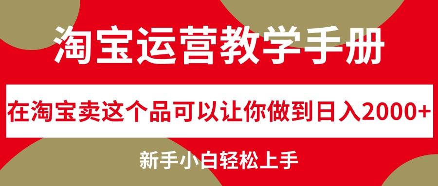 淘宝运营教学手册，在淘宝卖这个品可以让你做到日入2000+，新手小白轻...-副业金库